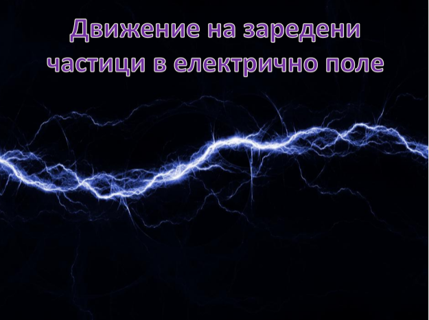 Движение на заредени частици в електрично поле